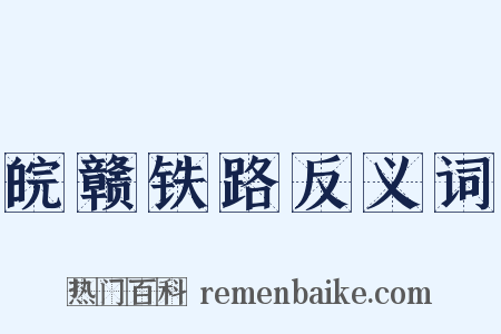 皖赣铁路反义词是什么意思的图片